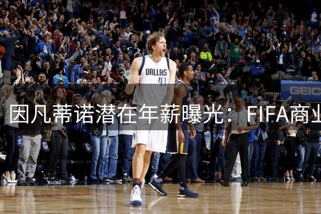 因凡蒂诺潜在年薪曝光：FIFA商业计划夭折背后的薪资风暴