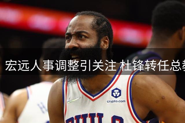 宏远人事调整引关注 杜锋转任总教练留后路
