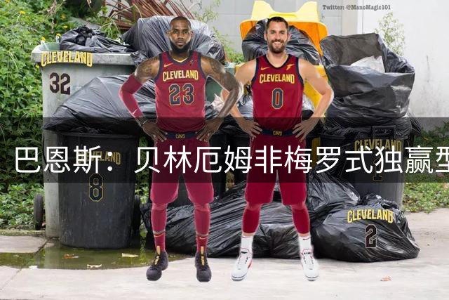 巴恩斯：贝林厄姆非梅罗式独赢型球员