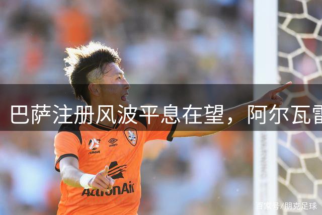 巴萨注册风波平息在望，阿尔瓦雷斯转会悬念仍存