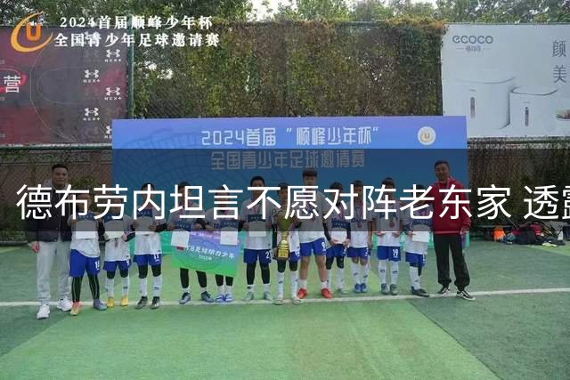 德布劳内坦言不愿对阵老东家 透露在那不勒斯的适应与未来规划
