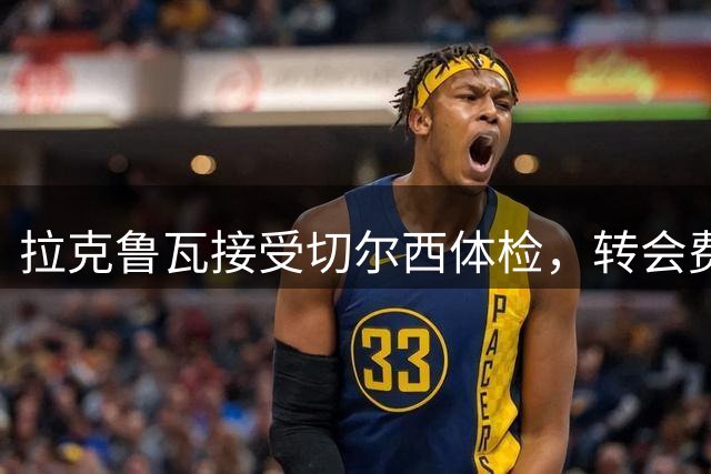 拉克鲁瓦接受切尔西体检，转会费5500万镑敲定；米堡谈判美国国脚贝尔哈特