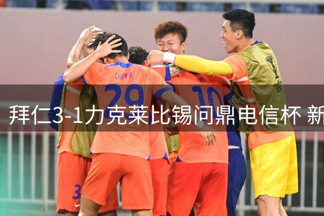 拜仁3-1力克莱比锡问鼎电信杯 新星闪耀建功