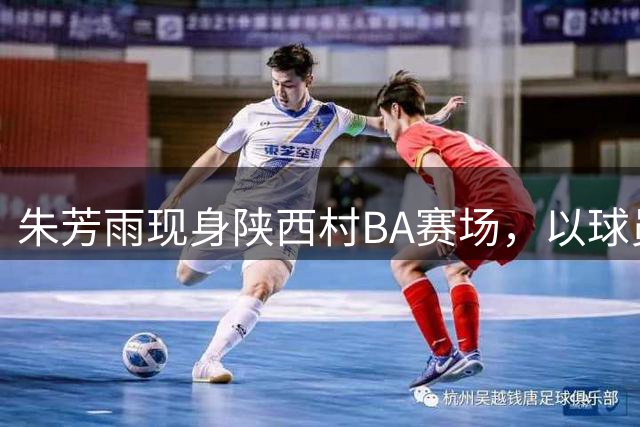 朱芳雨现身陕西村BA赛场，以球员身份亮相新舞台