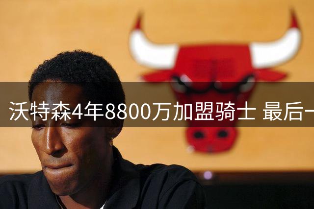 沃特森4年8800万加盟骑士 最后一年含球员选项