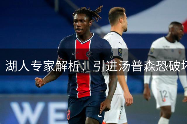 湖人专家解析：引进汤普森恐破坏球队年轻化布局