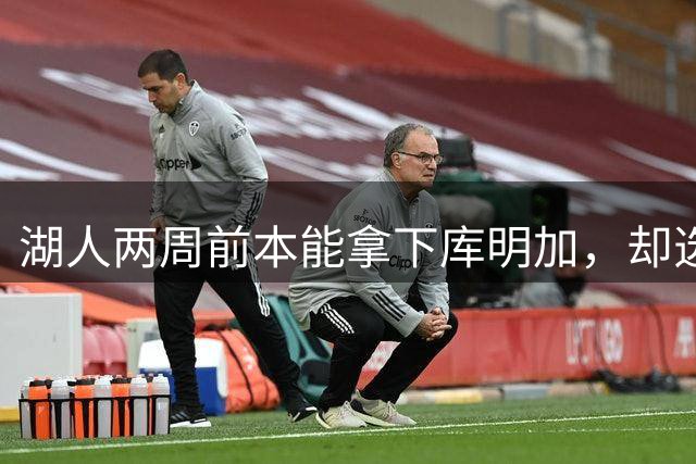 湖人两周前本能拿下库明加，却选了另一个前锋
