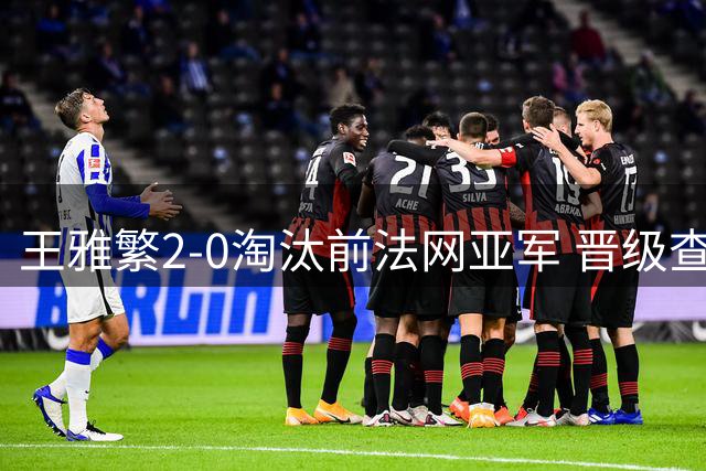 王雅繁2-0淘汰前法网亚军 晋级查尔斯顿站女单8强