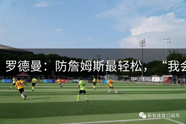 罗德曼：防詹姆斯最轻松，“我会逼他投篮”