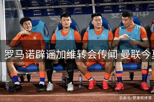 罗马诺辟谣加维转会传闻 曼联今夏重点锁定左闸引援