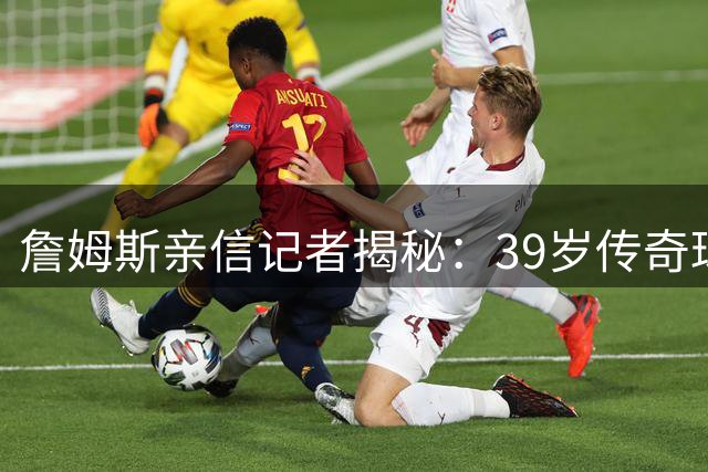 詹姆斯亲信记者揭秘：39岁传奇球星退役计划最新进展令人意外