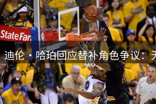 迪伦·哈珀回应替补角色争议：无所谓首发替补，能在NBA打球就足够