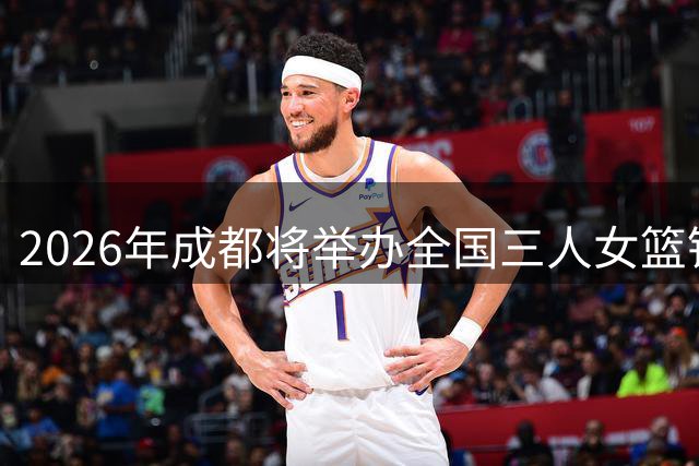 2026年成都将举办全国三人女篮锦标赛