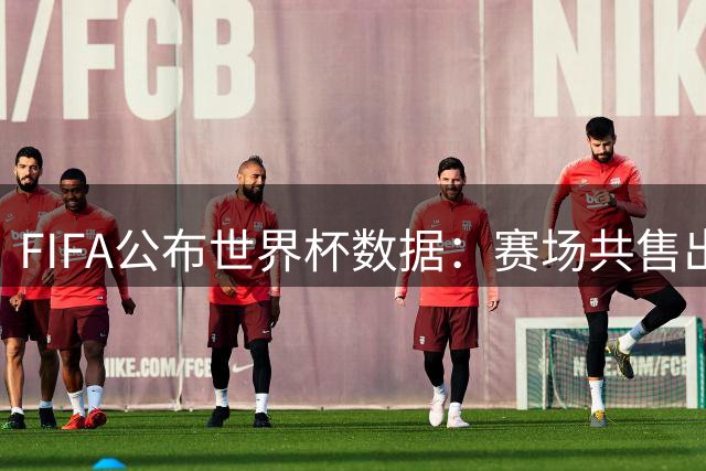 FIFA公布世界杯数据：赛场共售出热狗67万根 啤酒超550万杯