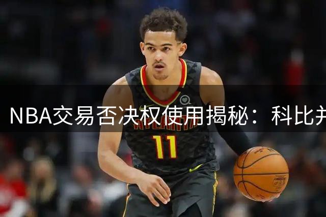 NBA交易否决权使用揭秘：科比并非唯一