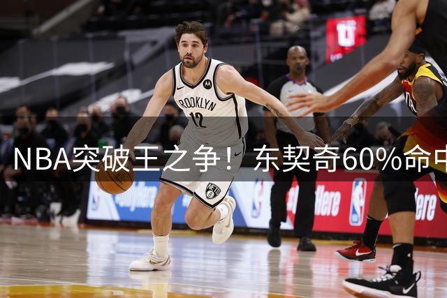 NBA突破王之争！东契奇60%命中率称霸 新生代后卫集体崛起
